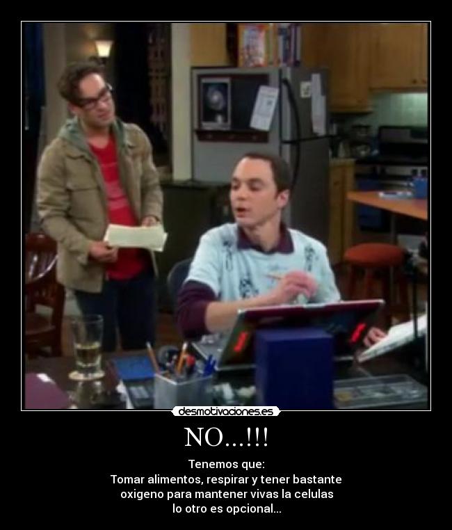 NO...!!! - Tenemos que:
Tomar alimentos, respirar y tener bastante
oxigeno para mantener vivas la celulas
lo otro es opcional...