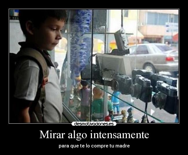 Mirar algo intensamente - para que te lo compre tu madre