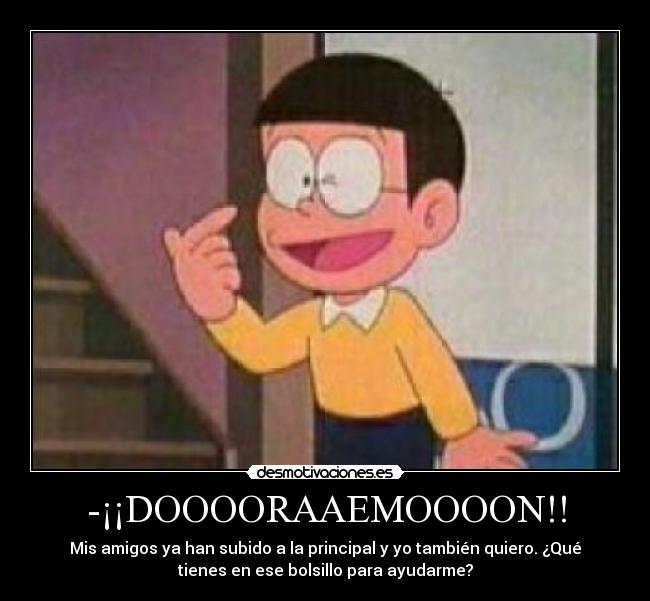 -¡¡DOOOORAAEMOOOON!! - Mis amigos ya han subido a la principal y yo también quiero. ¿Qué
tienes en ese bolsillo para ayudarme?