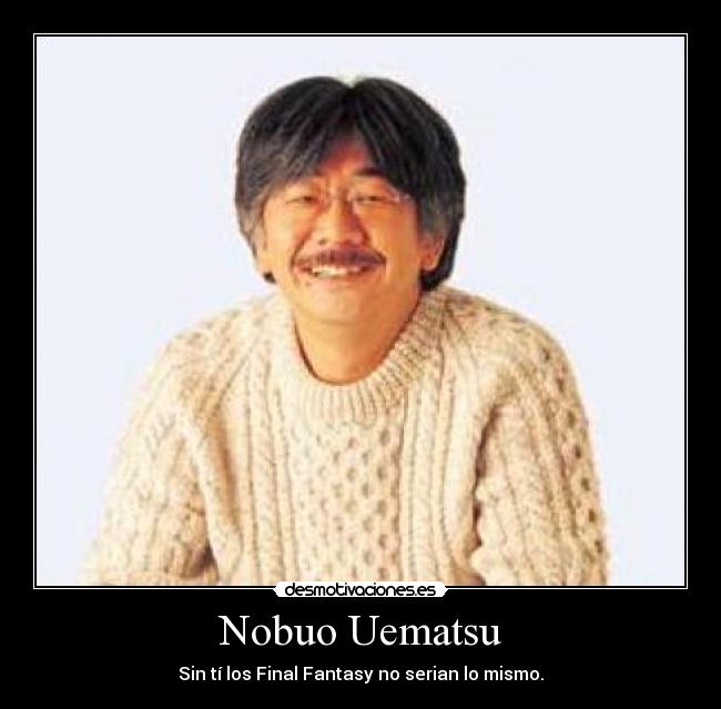 Nobuo Uematsu - Sin tí los Final Fantasy no serian lo mismo.
