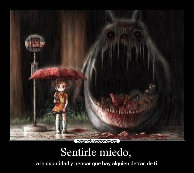 Sentirle miedo, - a la oscuridad y pensar que hay alguien detrás de ti