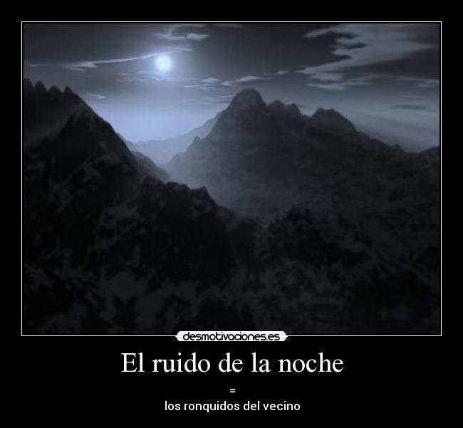 El ruido de la noche - =
los ronquidos del vecino