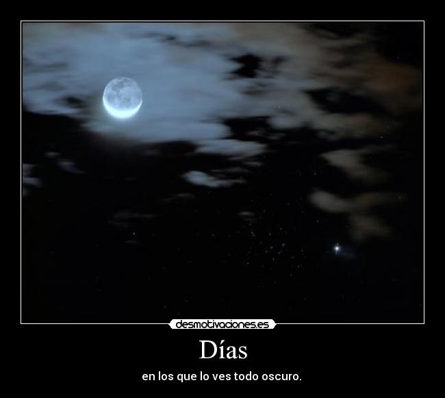 Días - en los que lo ves todo oscuro. 