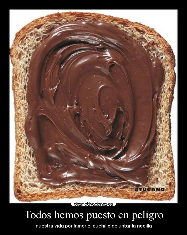 Todos hemos puesto en peligro - nuestra vida por lamer el cuchillo de untar la nocilla