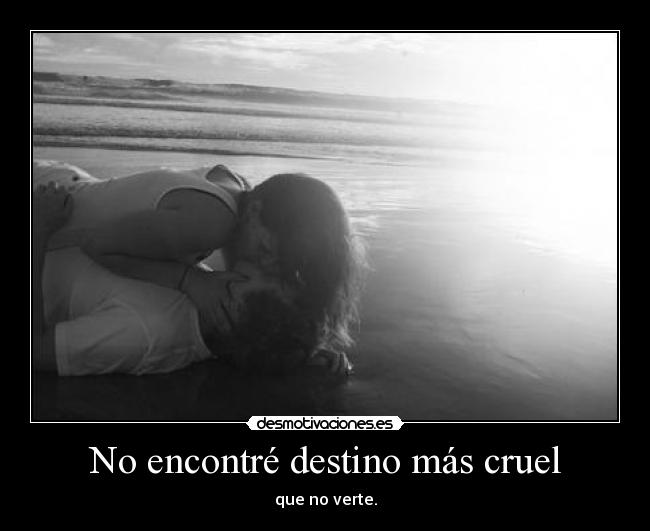 No encontré destino más cruel - que no verte.
