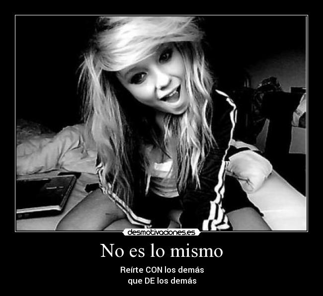 No es lo mismo - Reírte CON los demás
que DE los demás