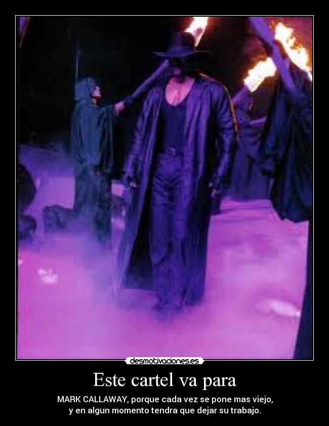 Este cartel va para - MARK CALLAWAY, porque cada vez se pone mas viejo,
y en algun momento tendra que dejar su trabajo.