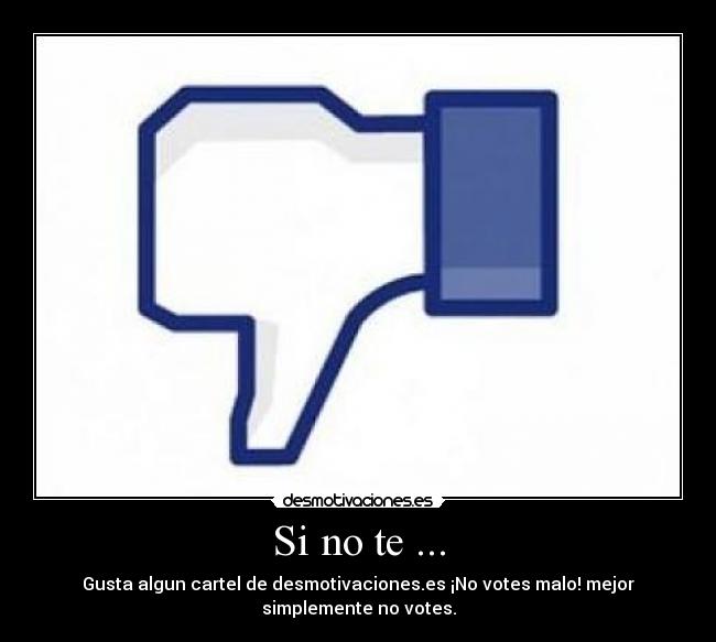Si no te ... - Gusta algun cartel de desmotivaciones.es ¡No votes malo! mejor
simplemente no votes.