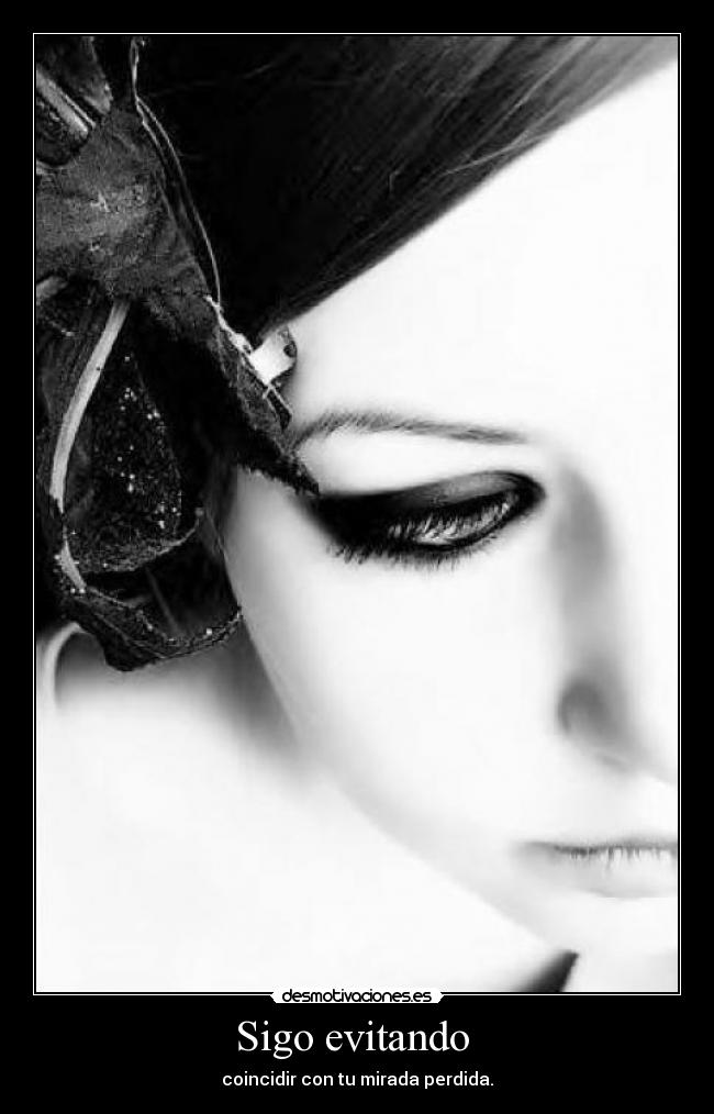 Sigo evitando - coincidir con tu mirada perdida.
