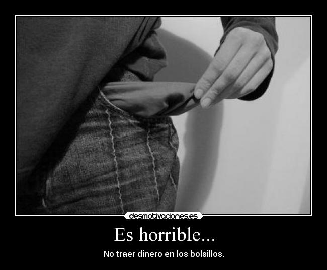 Es horrible... - No traer dinero en los bolsillos.