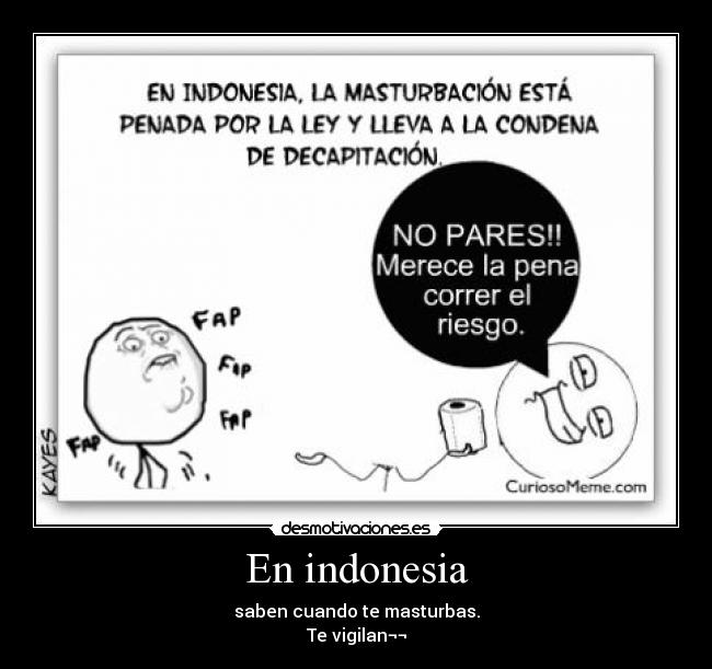 En indonesia - saben cuando te masturbas.
Te vigilan¬¬