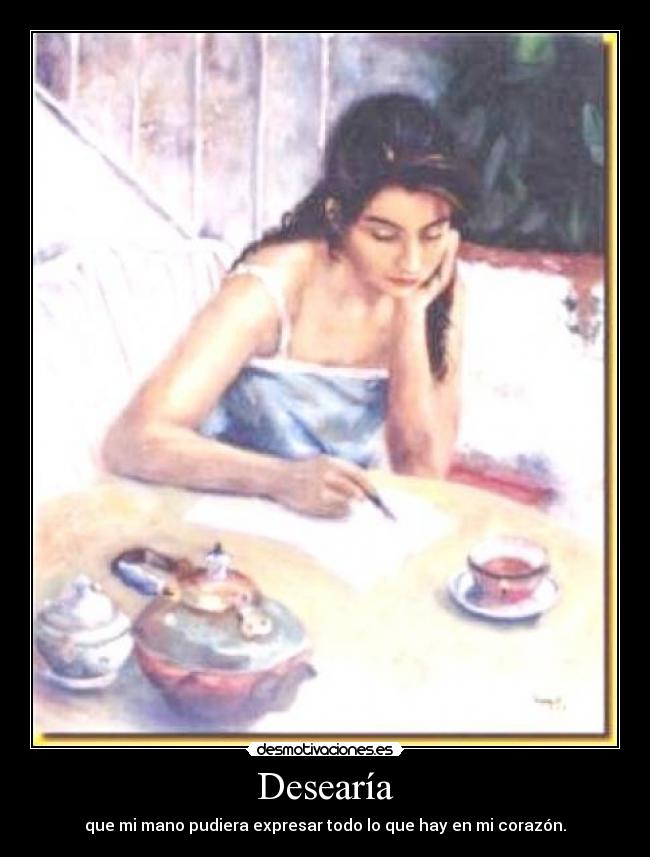 Desearía - que mi mano pudiera expresar todo lo que hay en mi corazón.