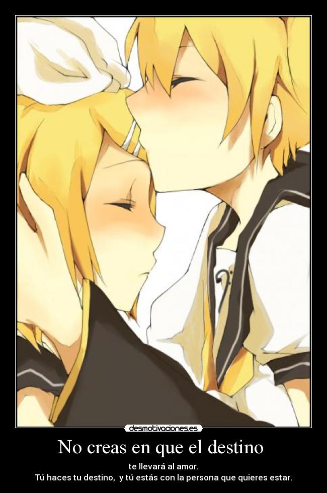 No creas en que el destino - te llevará al amor.
Tú haces tu destino, y tú estás con la persona que quieres estar.