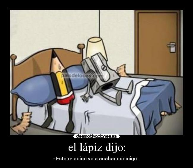 el lápiz dijo: - - Esta relación va a acabar conmigo...