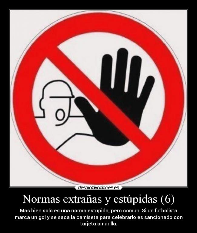 Normas extrañas y estúpidas (6) - Mas bien solo es una norma estúpida, pero común. Si un futbolista
marca un gol y se saca la camiseta para celebrarlo es sancionado con
tarjeta amarilla.