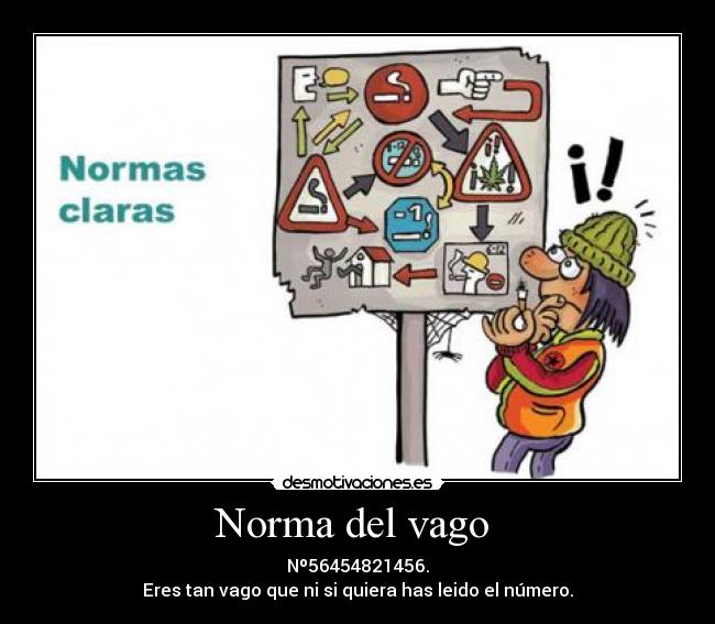 Norma del vago - Nº56454821456.
Eres tan vago que ni si quiera has leido el número.