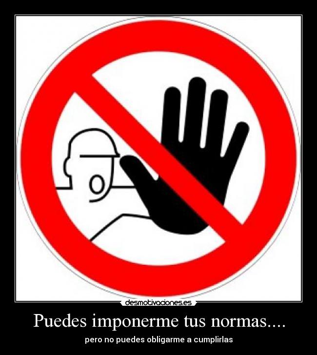 Puedes imponerme tus normas.... - pero no puedes obligarme a cumplirlas