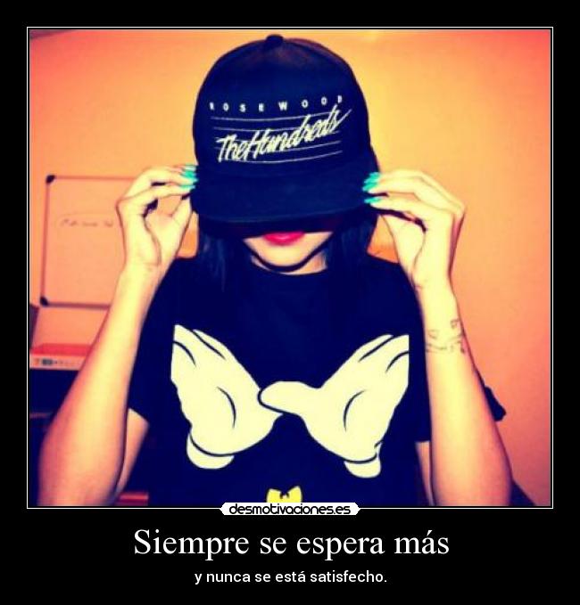 Siempre se espera más - y nunca se está satisfecho.