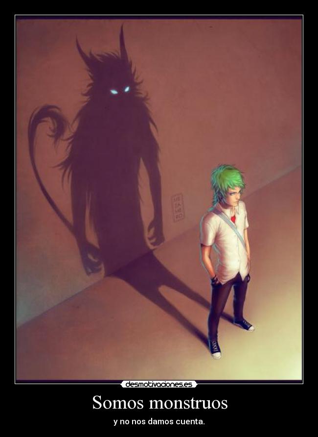 Somos monstruos - y no nos damos cuenta.