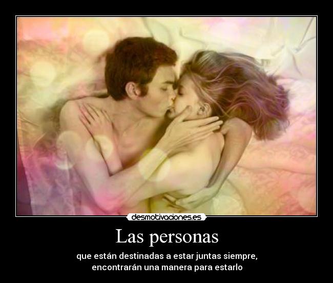 Las personas - que están destinadas a estar juntas siempre,
encontrarán una manera para estarlo