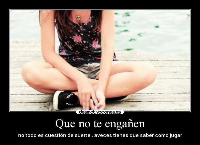 Que no te engañen - no todo es cuestión de suerte , aveces tienes que saber como jugar