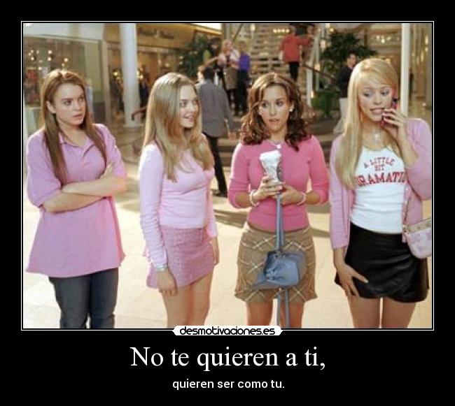 No te quieren a ti, - quieren ser como tu.
