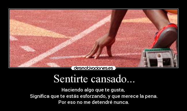 Sentirte cansado... - Haciendo algo que te gusta,
Significa que te estás esforzando, y que merece la pena.
Por eso no me detendré nunca.