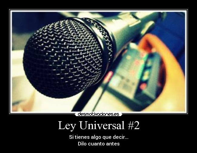 Ley Universal #2 - Si tienes algo que decir...
Dilo cuanto antes