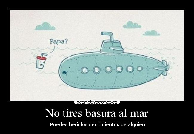 No tires basura al mar - Puedes herir los sentimientos de alguien