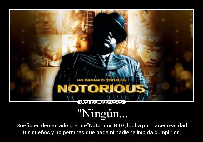 Ningún... - Sueño es demasiado grandeNotorious B.I.G, lucha por hacer realidad
tus sueños y no permitas que nada ni nadie te impida cumplirlos.