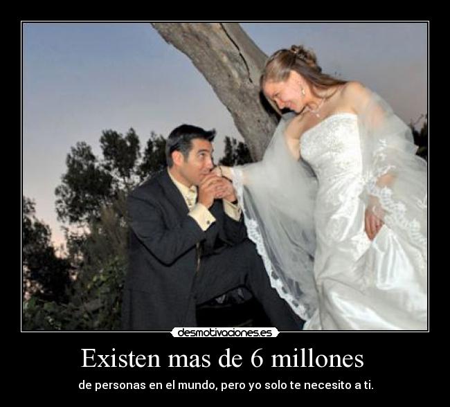 Existen mas de 6 millones - de personas en el mundo, pero yo solo te necesito a ti.