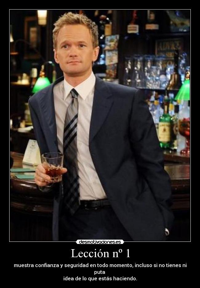 Lección nº 1 - muestra confianza y seguridad en todo momento, incluso si no tienes ni puta 
idea de lo que estás haciendo.