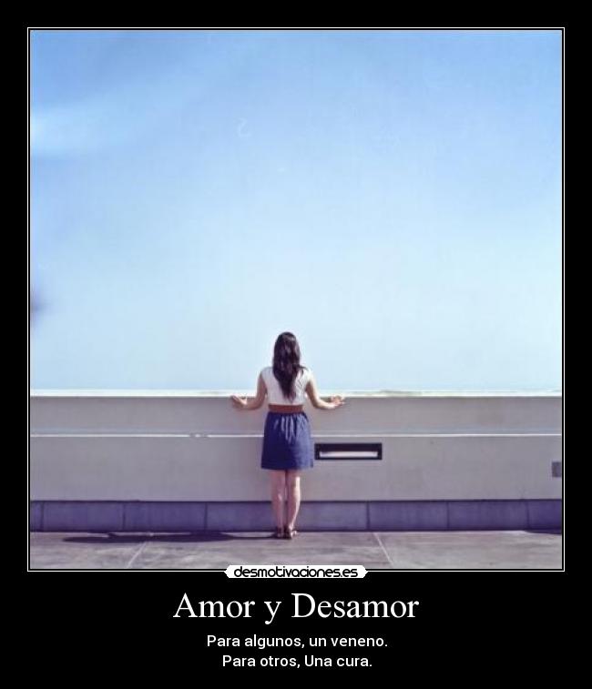 Amor y Desamor - Para algunos, un veneno.
Para otros, Una cura.