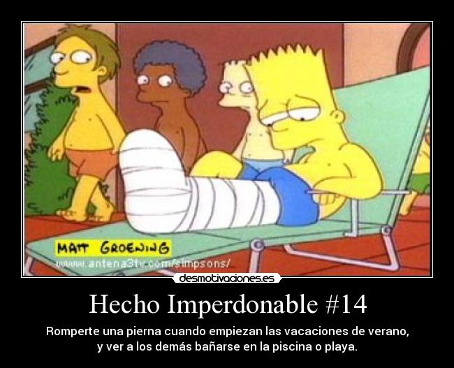 Hecho Imperdonable #14 - Romperte una pierna cuando empiezan las vacaciones de verano,
y ver a los demás bañarse en la piscina o playa.