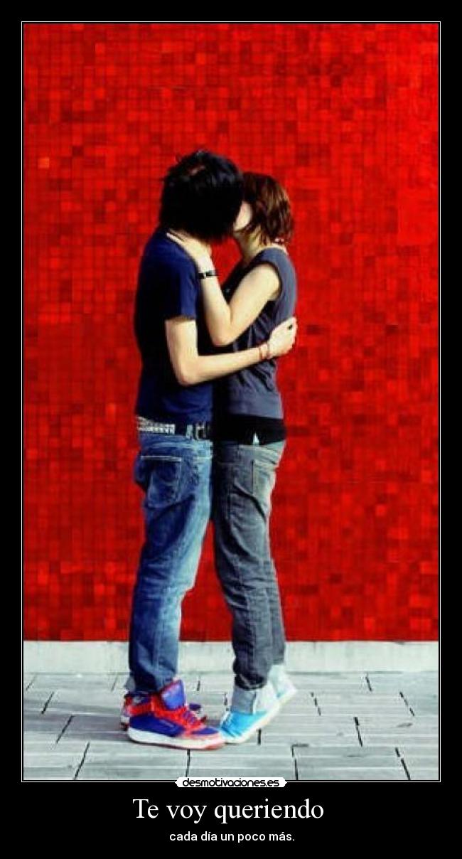 Te voy queriendo - cada día un poco más.