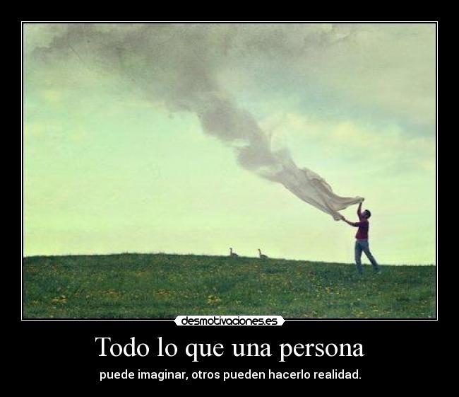 Todo lo que una persona - puede imaginar, otros pueden hacerlo realidad.