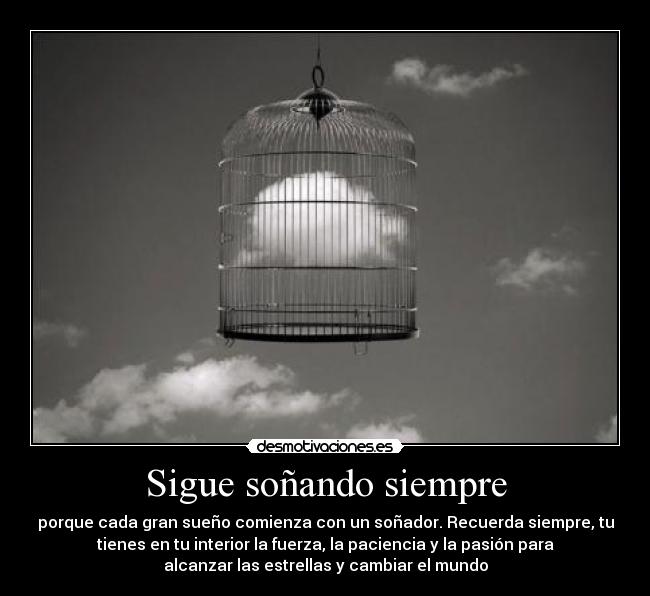 Sigue soñando siempre - porque cada gran sueño comienza con un soñador. Recuerda siempre, tu
tienes en tu interior la fuerza, la paciencia y la pasión para
alcanzar las estrellas y cambiar el mundo