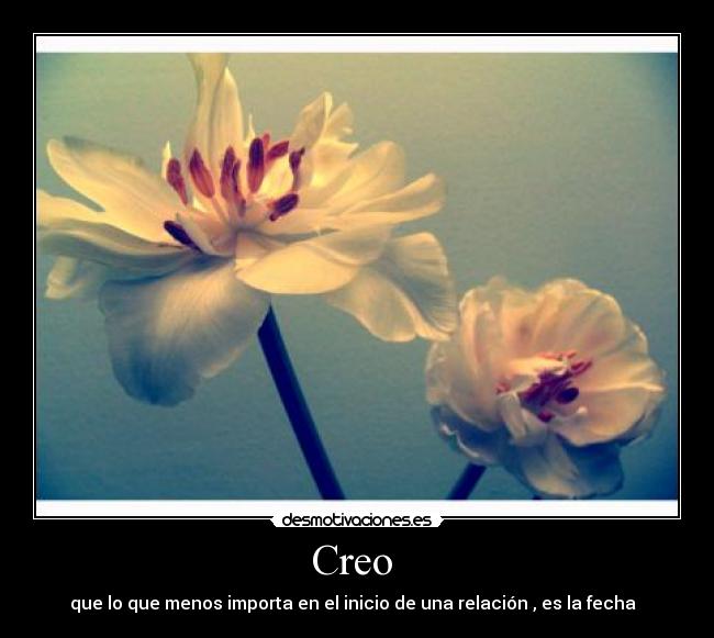 Creo - que lo que menos importa en el inicio de una relación , es la fecha