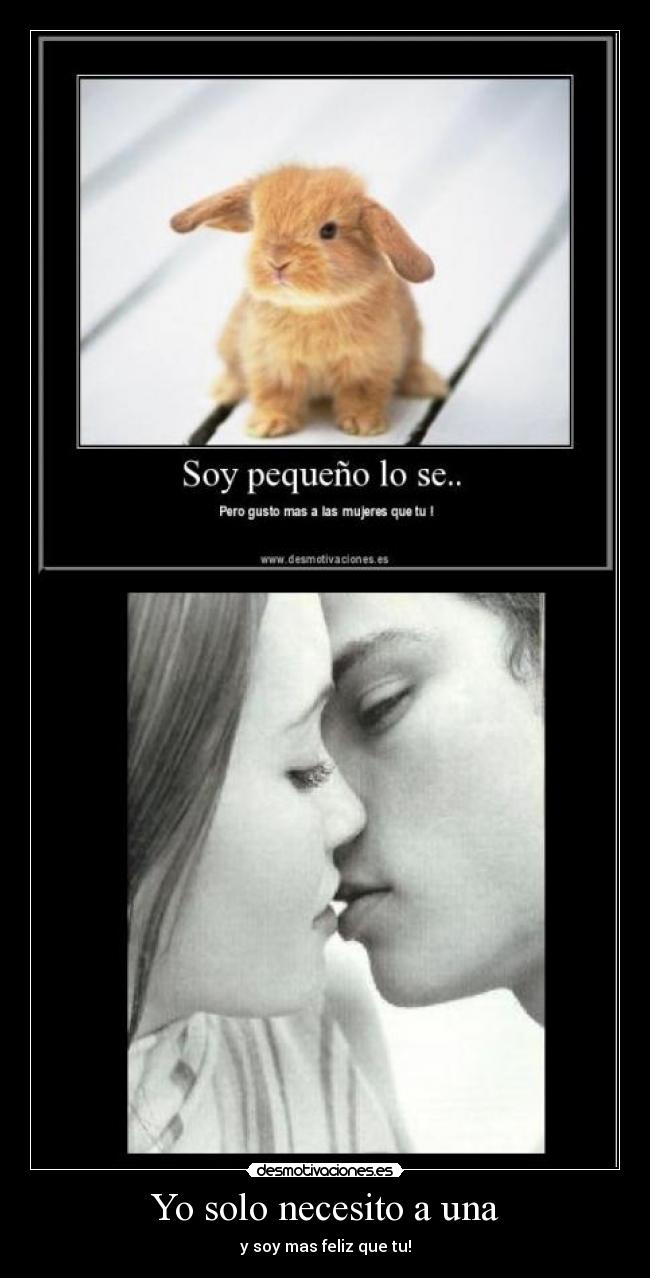 Yo solo necesito a una - y soy mas feliz que tu!