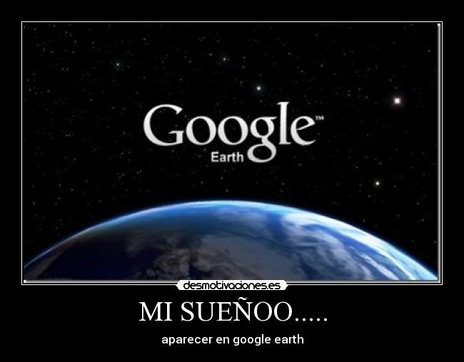 MI SUEÑOO..... - aparecer en google earth