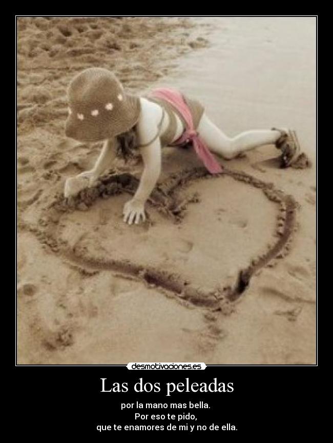 Las dos peleadas - por la mano mas bella.
Por eso te pido,
que te enamores de mi y no de ella.