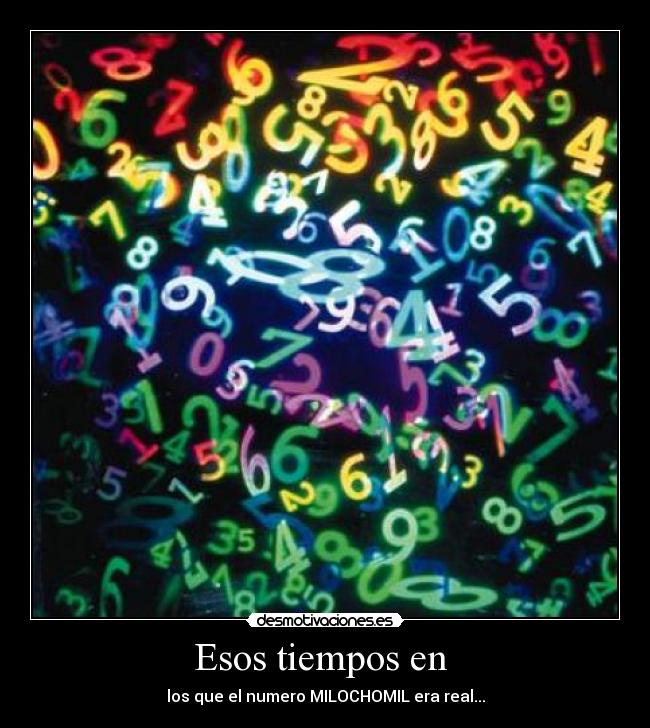 Esos tiempos en - los que el numero MILOCHOMIL era real...