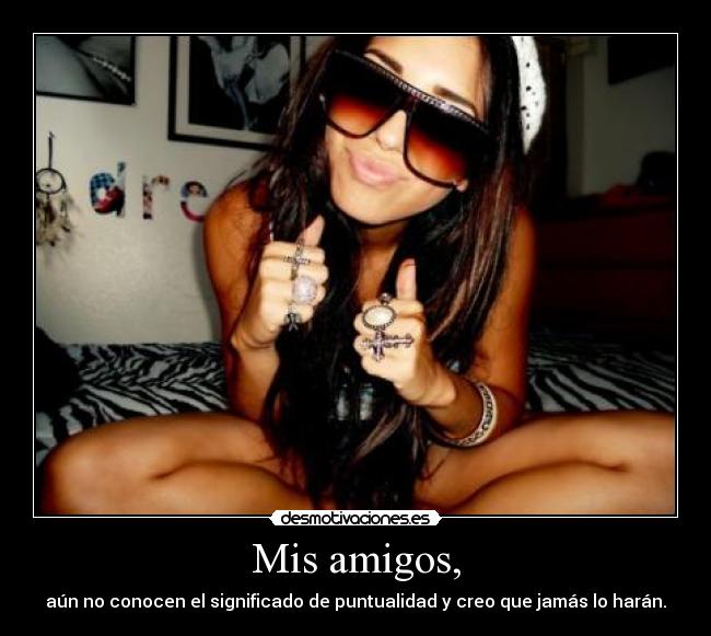 Mis amigos, - aún no conocen el significado de puntualidad y creo que jamás lo harán.