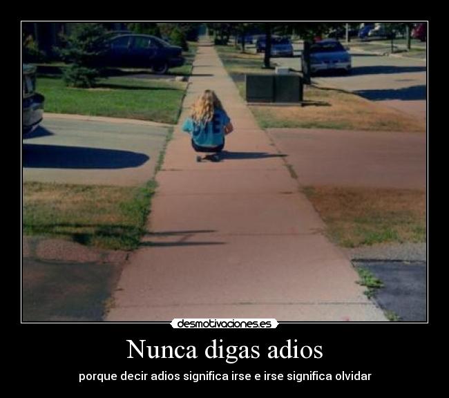 Nunca digas adios - porque decir adios significa irse e irse significa olvidar