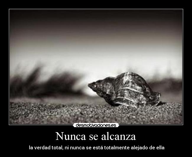 Nunca se alcanza - la verdad total, ni nunca se está totalmente alejado de ella