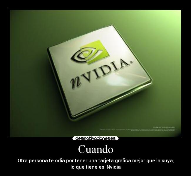 Cuando - Otra persona te odia por tener una tarjeta gráfica mejor que la suya,
lo que tiene es Nvidia