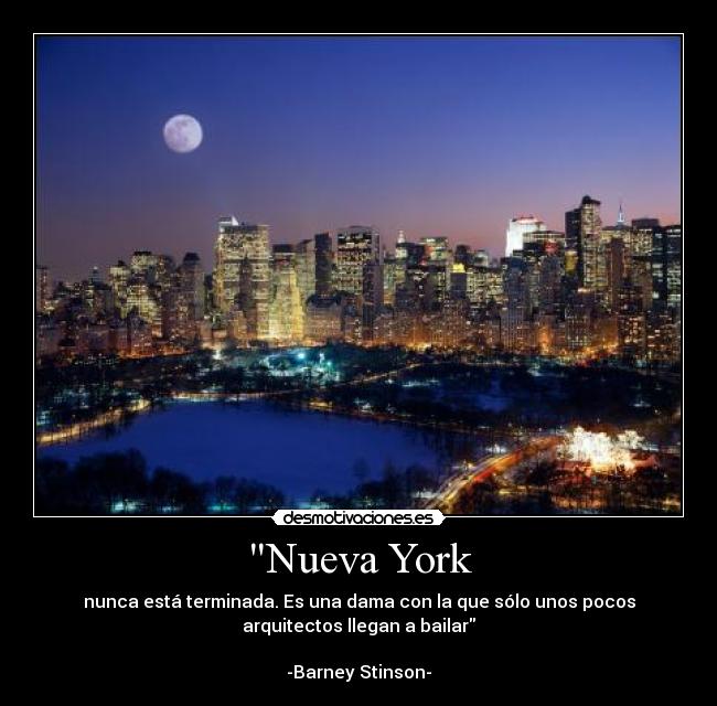Nueva York - nunca está terminada. Es una dama con la que sólo unos pocos
arquitectos llegan a bailar

-Barney Stinson-