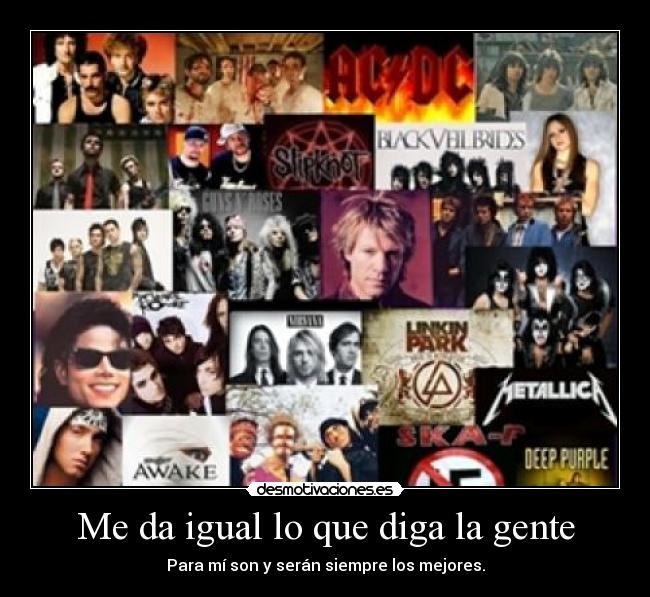 Me da igual lo que diga la gente - Para mí son y serán siempre los mejores.