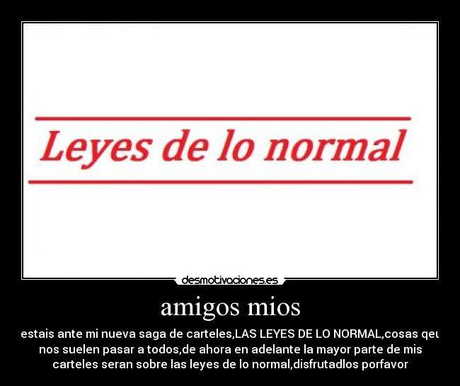 amigos mios - estais ante mi nueva saga de carteles,LAS LEYES DE LO NORMAL,cosas qeu
nos suelen pasar a todos,de ahora en adelante la mayor parte de mis
carteles seran sobre las leyes de lo normal,disfrutadlos porfavor