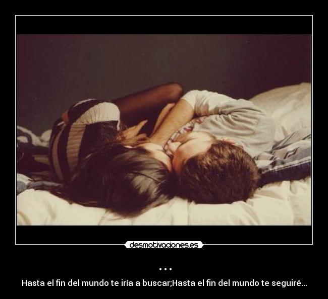... - Hasta el fin del mundo te iría a buscar;Hasta el fin del mundo te seguiré...